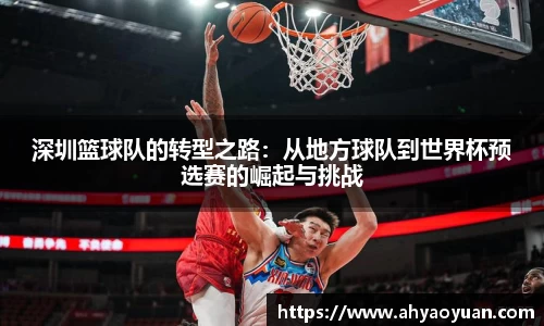 深圳篮球队的转型之路：从地方球队到世界杯预选赛的崛起与挑战