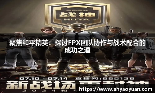 聚焦和平精英：探讨FPX团队协作与战术配合的成功之道