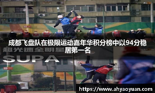 成都飞盘队在极限运动嘉年华积分榜中以94分稳居第一名