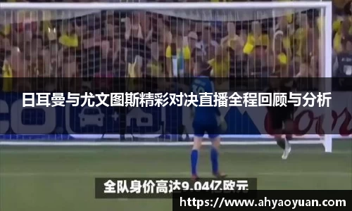 日耳曼与尤文图斯精彩对决直播全程回顾与分析