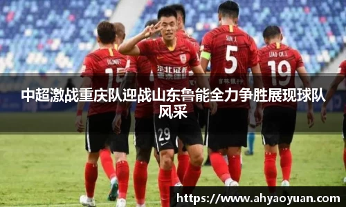 中超激战重庆队迎战山东鲁能全力争胜展现球队风采